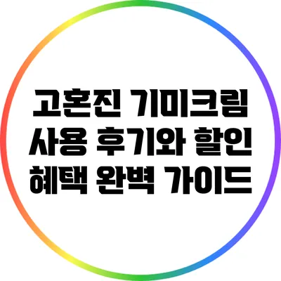 고혼진 기미크림 사용 후기와 할인 혜택 완벽 가이드