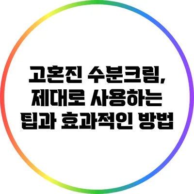 "고혼진 수분크림, 제대로 사용하는 팁과 효과적인 방법"