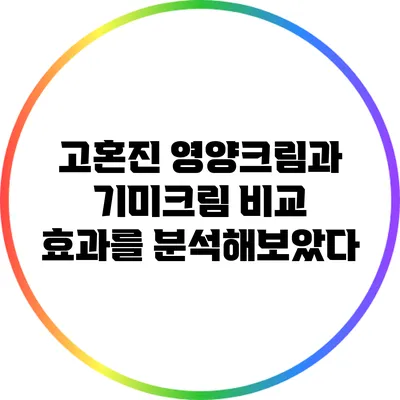 고혼진 영양크림과 기미크림 비교: 효과를 분석해보았다