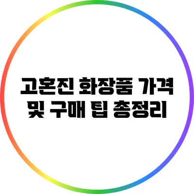 고혼진 화장품 가격 및 구매 팁 총정리