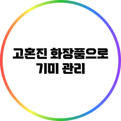 고혼진 화장품으로 기미 관리