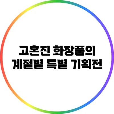 고혼진 화장품의 계절별 특별 기획전