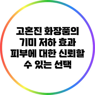 고혼진 화장품의 기미 저하 효과: 피부에 대한 신뢰할 수 있는 선택