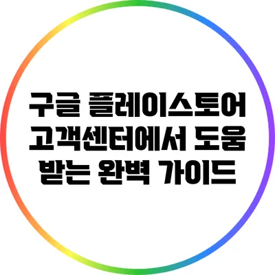 구글 플레이스토어 고객센터에서 도움 받는 완벽 가이드