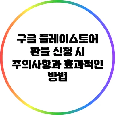 구글 플레이스토어 환불 신청 시 주의사항과 효과적인 방법