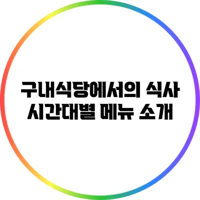 구내식당에서의 식사 시간대별 메뉴 소개