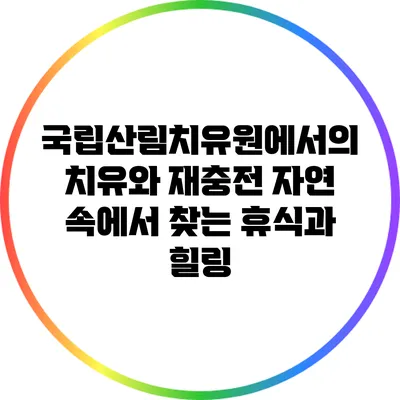 국립산림치유원에서의 치유와 재충전: 자연 속에서 찾는 휴식과 힐링