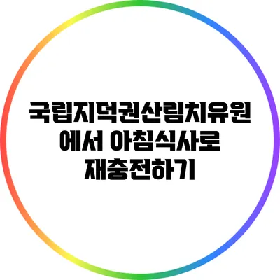 국립지덕권산림치유원에서 아침식사로 재충전하기