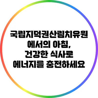 국립지덕권산림치유원에서의 아침, 건강한 식사로 에너지를 충전하세요