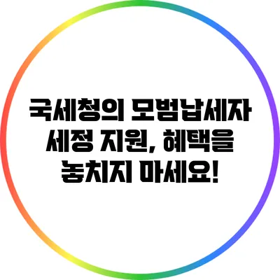국세청의 모범납세자 세정 지원, 혜택을 놓치지 마세요!
