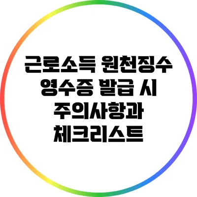 근로소득 원천징수 영수증 발급 시 주의사항과 체크리스트
