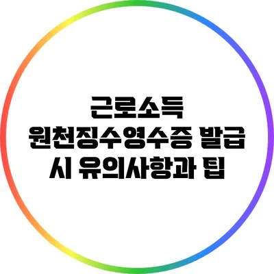 근로소득 원천징수영수증 발급 시 유의사항과 팁