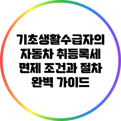기초생활수급자의 자동차 취등록세 면제 조건과 절차 완벽 가이드