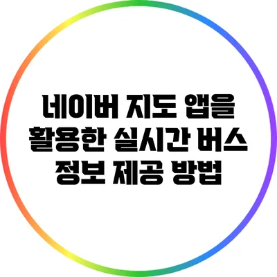 네이버 지도 앱을 활용한 실시간 버스 정보 제공 방법