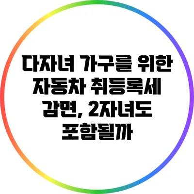 다자녀 가구를 위한 자동차 취등록세 감면, 2자녀도 포함될까?