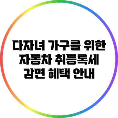 다자녀 가구를 위한 자동차 취등록세 감면 혜택 안내