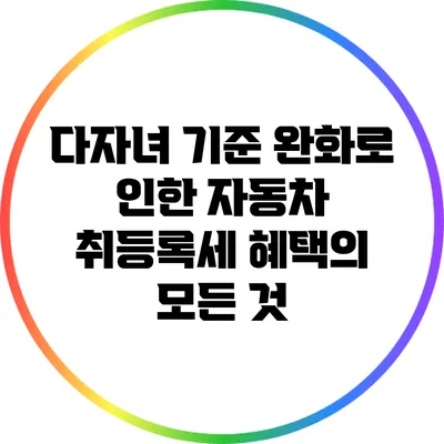 다자녀 기준 완화로 인한 자동차 취등록세 혜택의 모든 것