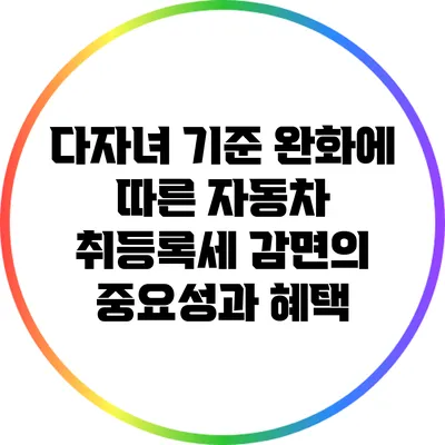 다자녀 기준 완화에 따른 자동차 취등록세 감면의 중요성과 혜택