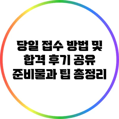 당일 접수 방법 및 합격 후기 공유: 준비물과 팁 총정리
