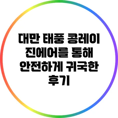 대만 태풍 콩레이: 진에어를 통해 안전하게 귀국한 후기