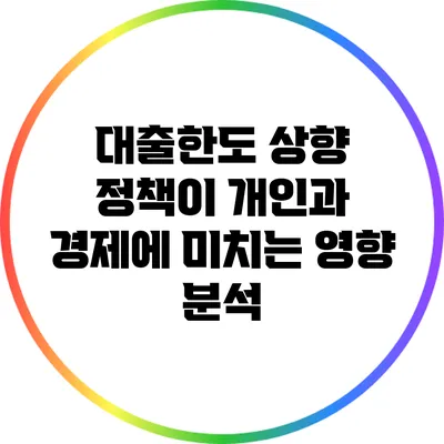 대출한도 상향 정책이 개인과 경제에 미치는 영향 분석