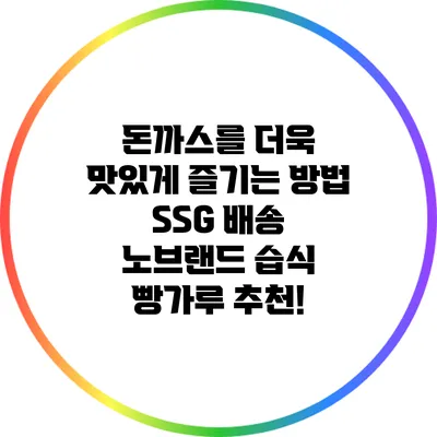 돈까스를 더욱 맛있게 즐기는 방법: SSG 배송 노브랜드 습식 빵가루 추천!