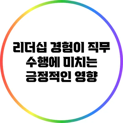 리더십 경험이 직무 수행에 미치는 긍정적인 영향