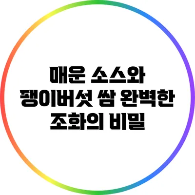 매운 소스와 팽이버섯 쌈: 완벽한 조화의 비밀