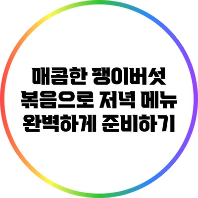 매콤한 팽이버섯 볶음으로 저녁 메뉴 완벽하게 준비하기