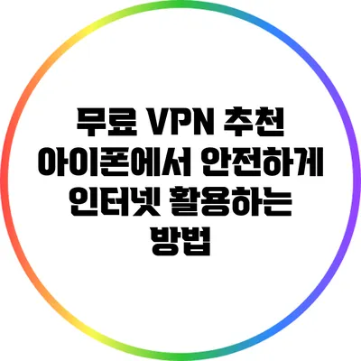 무료 VPN 추천: 아이폰에서 안전하게 인터넷 활용하는 방법