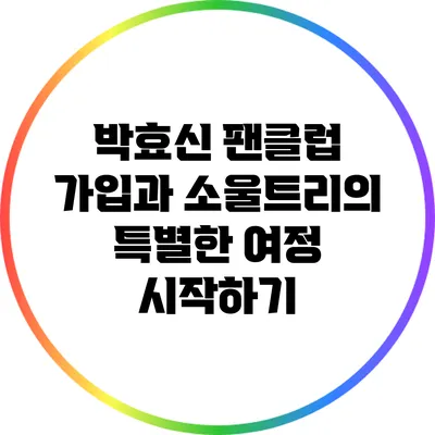 박효신 팬클럽 가입과 소울트리의 특별한 여정 시작하기