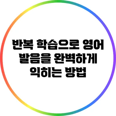 반복 학습으로 영어 발음을 완벽하게 익히는 방법