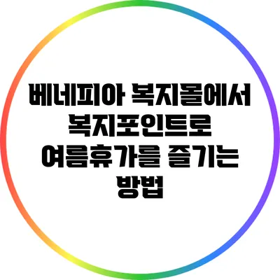 베네피아 복지몰에서 복지포인트로 여름휴가를 즐기는 방법