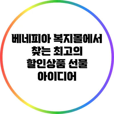 베네피아 복지몰에서 찾는 최고의 할인상품 선물 아이디어