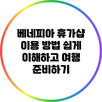 베네피아 휴가샵 이용 방법: 쉽게 이해하고 여행 준비하기