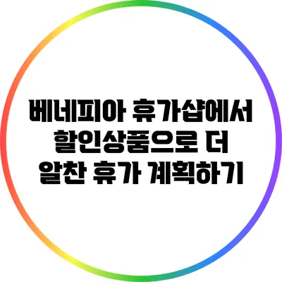 베네피아 휴가샵에서 할인상품으로 더 알찬 휴가 계획하기