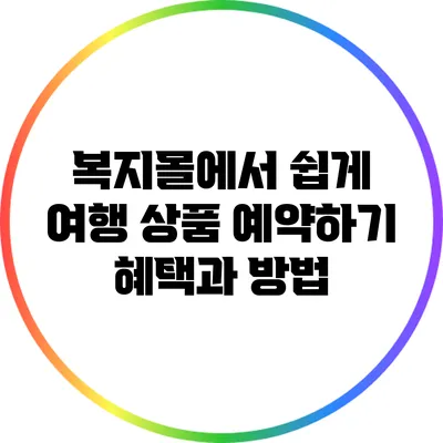 복지몰에서 쉽게 여행 상품 예약하기: 혜택과 방법