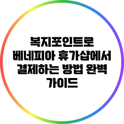 복지포인트로 베네피아 휴가샵에서 결제하는 방법 완벽 가이드