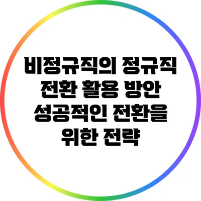 비정규직의 정규직 전환 활용 방안: 성공적인 전환을 위한 전략
