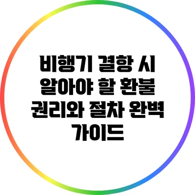 비행기 결항 시 알아야 할 환불 권리와 절차 완벽 가이드