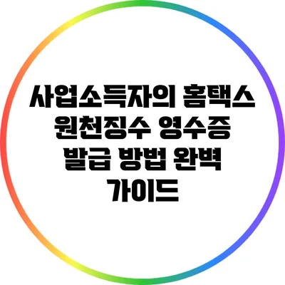 사업소득자의 홈택스 원천징수 영수증 발급 방법 완벽 가이드