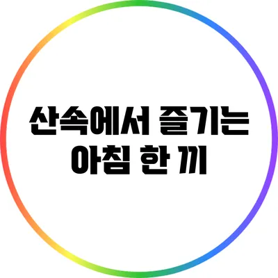 산속에서 즐기는 아침 한 끼