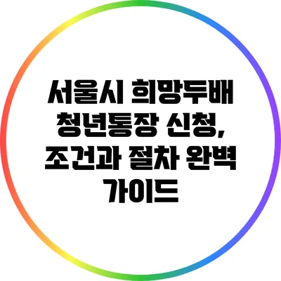 서울시 희망두배 청년통장 신청, 조건과 절차 완벽 가이드