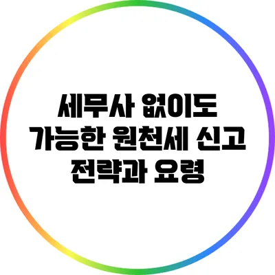 세무사 없이도 가능한 원천세 신고 전략과 요령