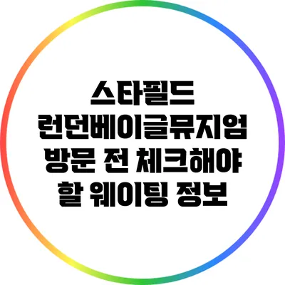 스타필드 런던베이글뮤지엄 방문 전 체크해야 할 웨이팅 정보