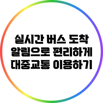 실시간 버스 도착 알림으로 편리하게 대중교통 이용하기