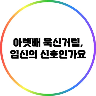 아랫배 욱신거림, 임신의 신호인가요?