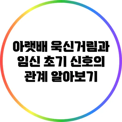 아랫배 욱신거림과 임신 초기 신호의 관계 알아보기