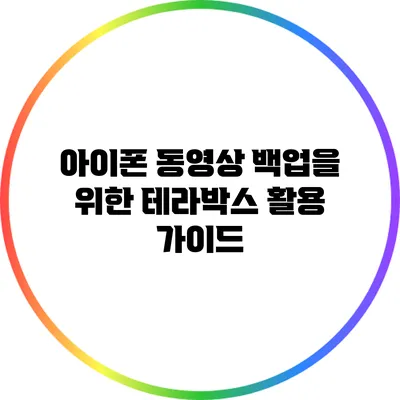 아이폰 동영상 백업을 위한 테라박스 활용 가이드
