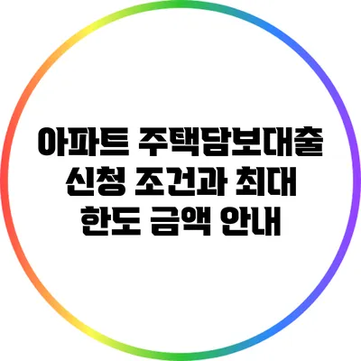 아파트 주택담보대출 신청 조건과 최대 한도 금액 안내